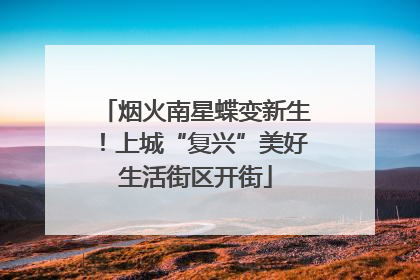 烟火南星蝶变新生！上城“复兴”美好生活街区开街